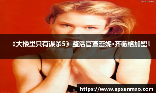 壹号娱乐：《大楼里只有谋杀5》整活官宣蕾妮·齐薇格加盟！